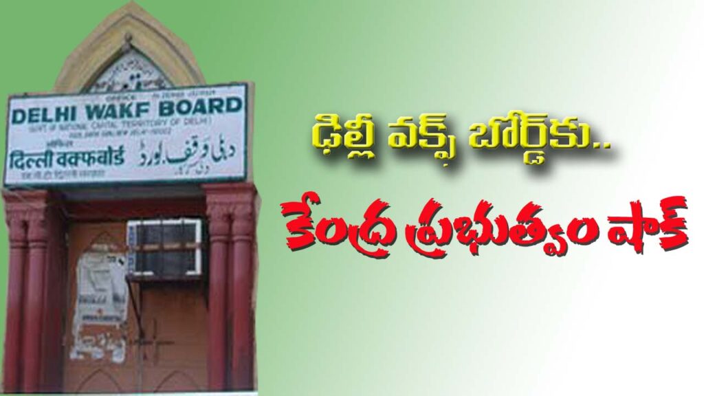 ఢిల్లీ వక్ఫ్ బోర్డు ఆస్తులు స్వాధీనం చేసుకున్న కేంద్ర ప్రభుత్వం